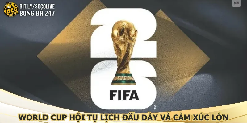 world-cup-hoi-tu-lich-dau-day-va-cam-xuc-lon